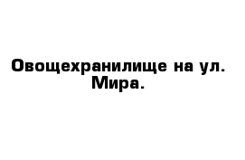 Овощехранилище на ул. Мира.